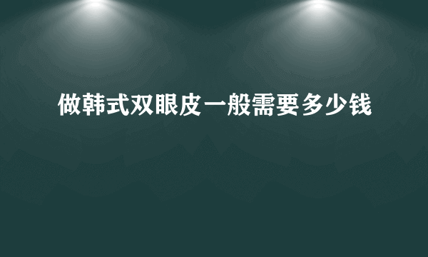 做韩式双眼皮一般需要多少钱