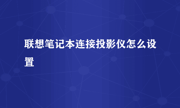 联想笔记本连接投影仪怎么设置