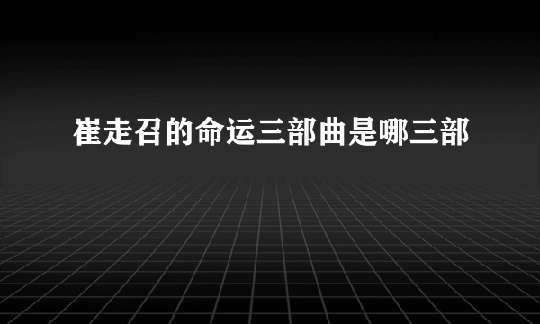 崔走召的命运三部曲是哪三部