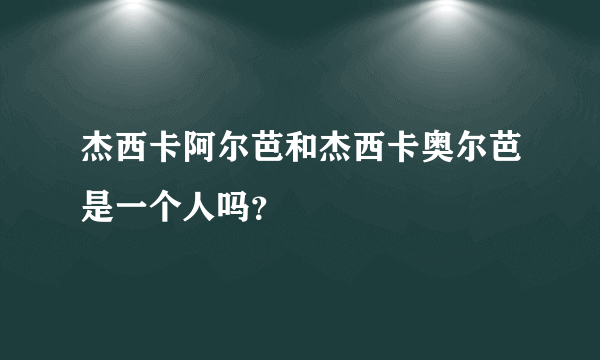 杰西卡阿尔芭和杰西卡奥尔芭是一个人吗？