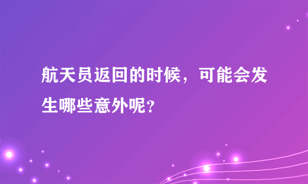 航天员返回的时候，可能会发生哪些意外呢？