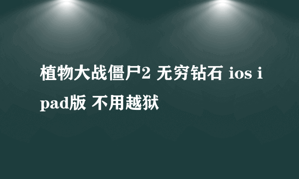 植物大战僵尸2 无穷钻石 ios ipad版 不用越狱