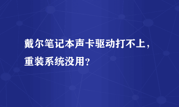 戴尔笔记本声卡驱动打不上，重装系统没用？