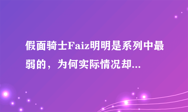 假面骑士Faiz明明是系列中最弱的，为何实际情况却比kaixa ,Delta强？