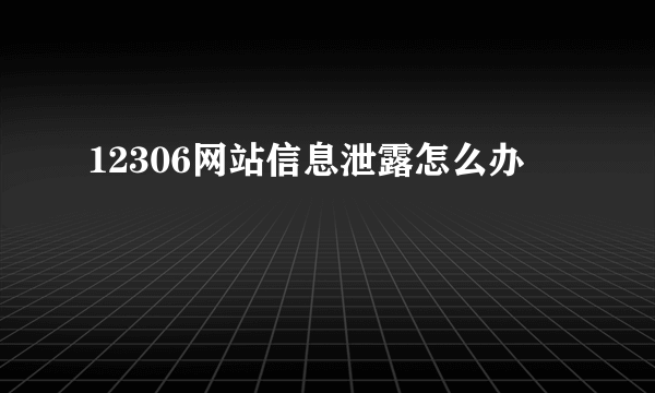 12306网站信息泄露怎么办