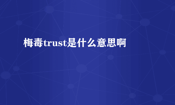 梅毒trust是什么意思啊