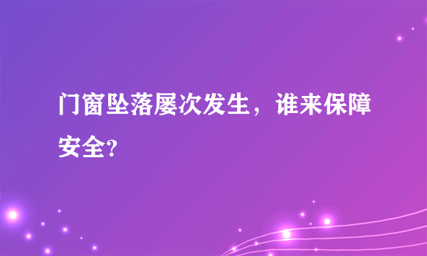 门窗坠落屡次发生，谁来保障安全？