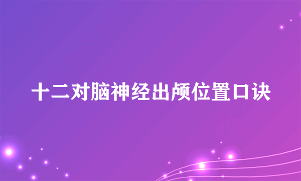 十二对脑神经出颅位置口诀