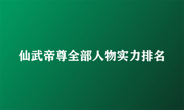 仙武帝尊全部人物实力排名