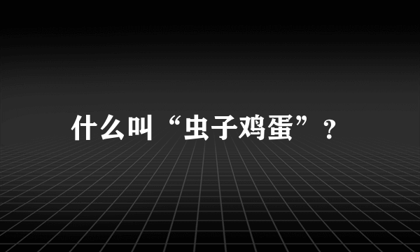 什么叫“虫子鸡蛋”？