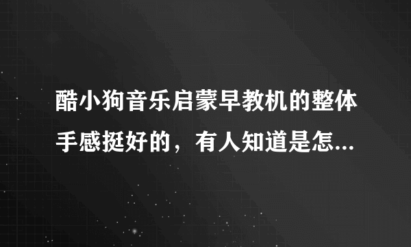 酷小狗音乐启蒙早教机的整体手感挺好的，有人知道是怎么设计出来的吗？