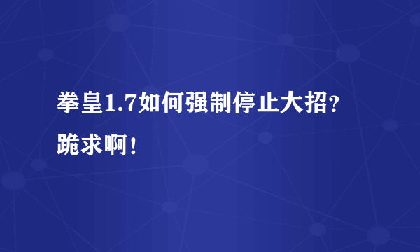 拳皇1.7如何强制停止大招？跪求啊！