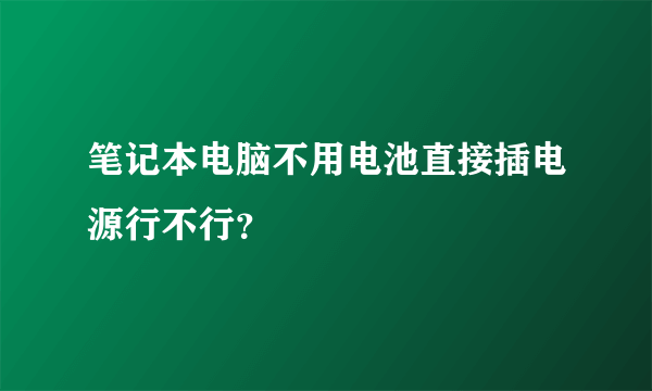 笔记本电脑不用电池直接插电源行不行？