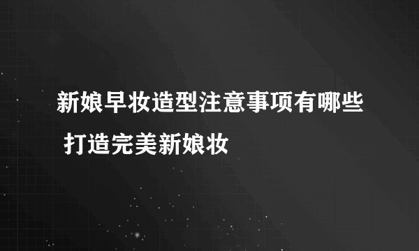 新娘早妆造型注意事项有哪些 打造完美新娘妆