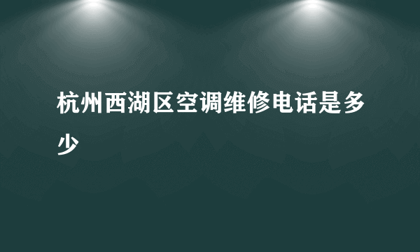 杭州西湖区空调维修电话是多少