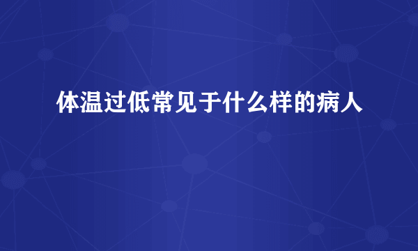 体温过低常见于什么样的病人