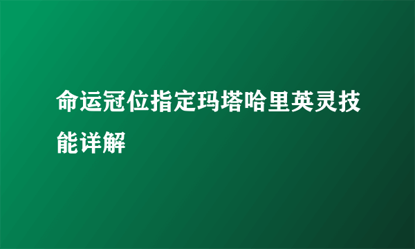 命运冠位指定玛塔哈里英灵技能详解