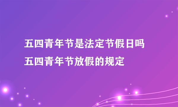 五四青年节是法定节假日吗 五四青年节放假的规定