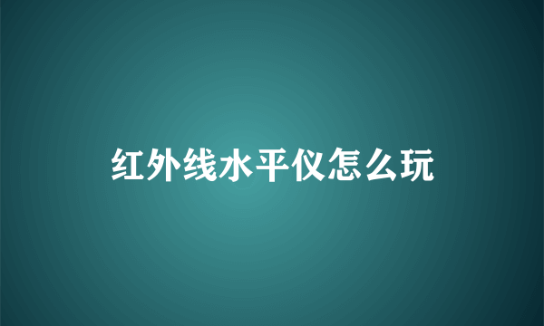 红外线水平仪怎么玩