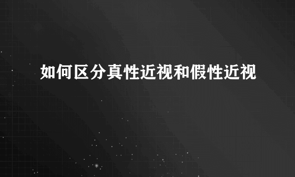 如何区分真性近视和假性近视