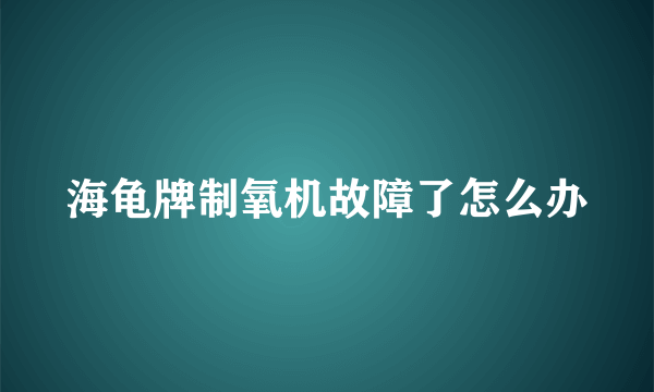 海龟牌制氧机故障了怎么办