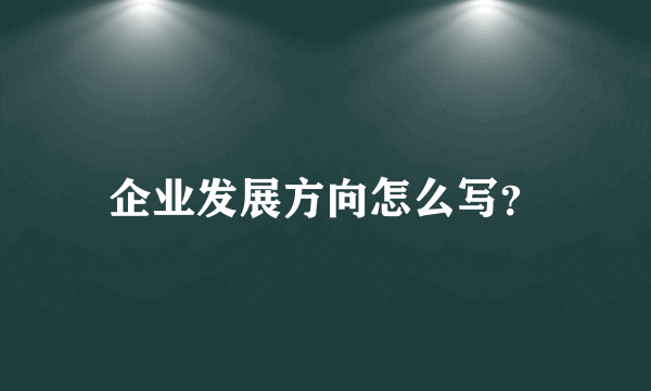 企业发展方向怎么写？