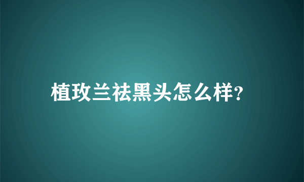 植玫兰祛黑头怎么样？