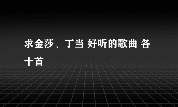 求金莎、丁当 好听的歌曲 各十首