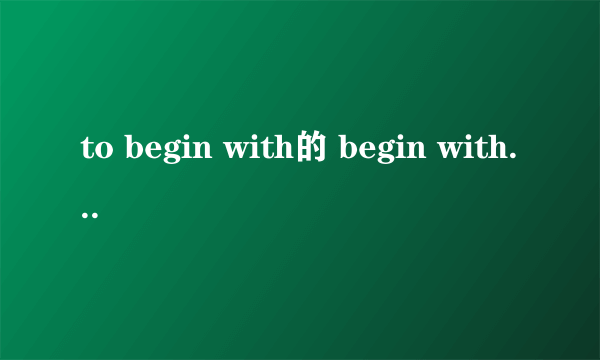 to begin with的 begin with还是以．．．．开始的意思吗？