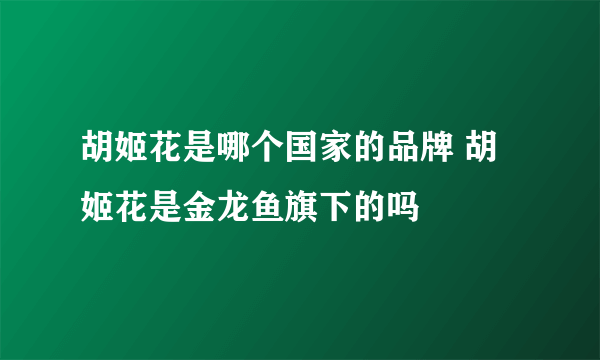 胡姬花是哪个国家的品牌 胡姬花是金龙鱼旗下的吗