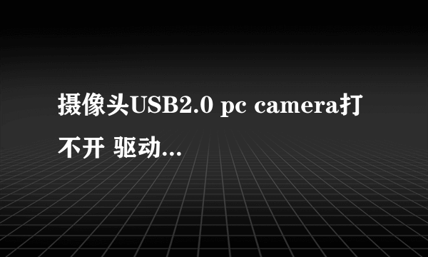 摄像头USB2.0 pc camera打不开 驱动也安装了