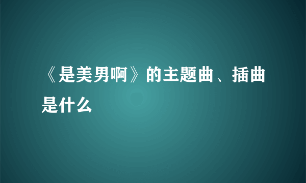 《是美男啊》的主题曲、插曲是什么