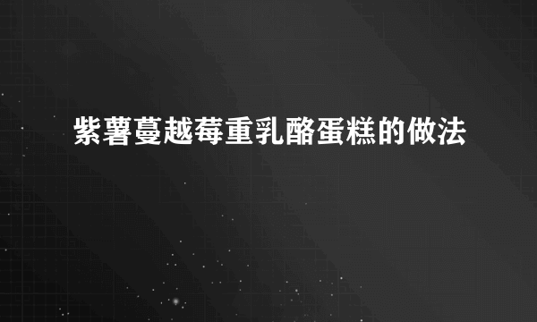 紫薯蔓越莓重乳酪蛋糕的做法