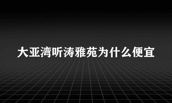 大亚湾听涛雅苑为什么便宜