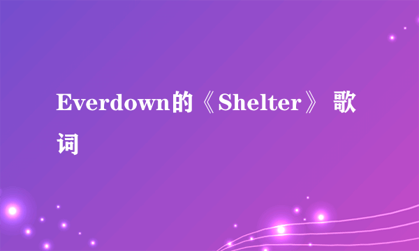 Everdown的《Shelter》 歌词