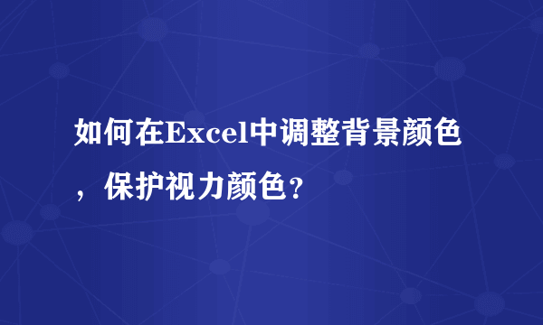 如何在Excel中调整背景颜色，保护视力颜色？