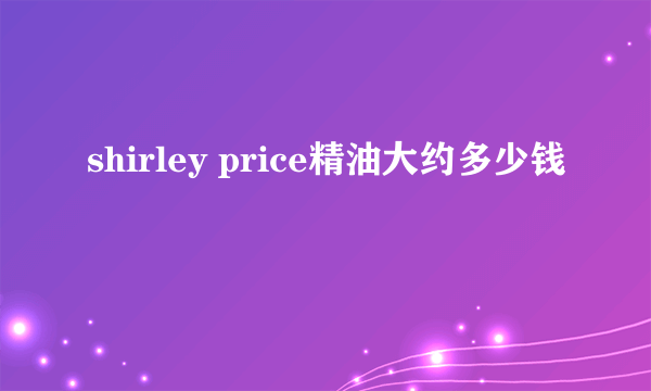 shirley price精油大约多少钱