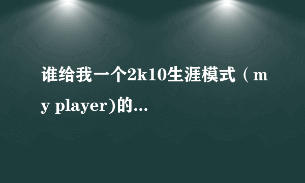 谁给我一个2k10生涯模式（my player)的球员修改器啊。发到我邮箱里来。