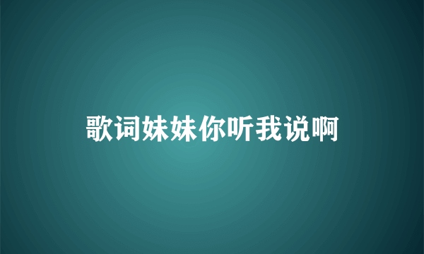 歌词妹妹你听我说啊