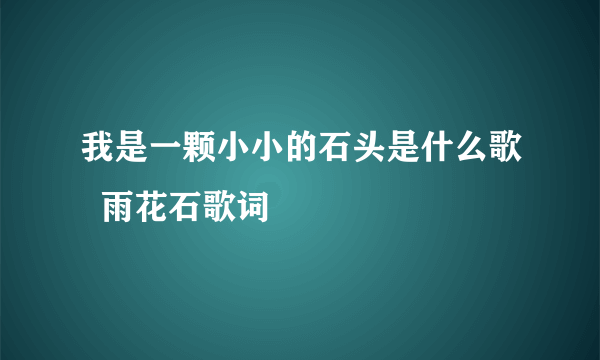 我是一颗小小的石头是什么歌  雨花石歌词