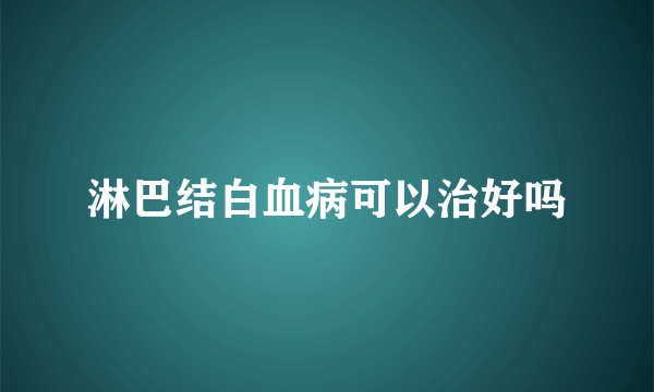 淋巴结白血病可以治好吗