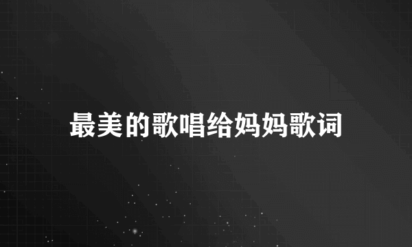 最美的歌唱给妈妈歌词