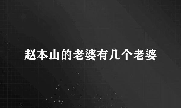 赵本山的老婆有几个老婆