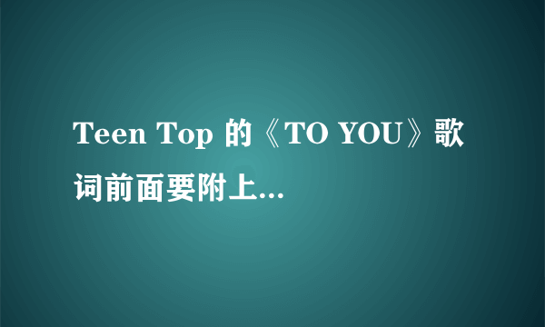 Teen Top 的《TO YOU》歌词前面要附上演唱者的名字？