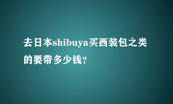 去日本shibuya买西装包之类的要带多少钱？