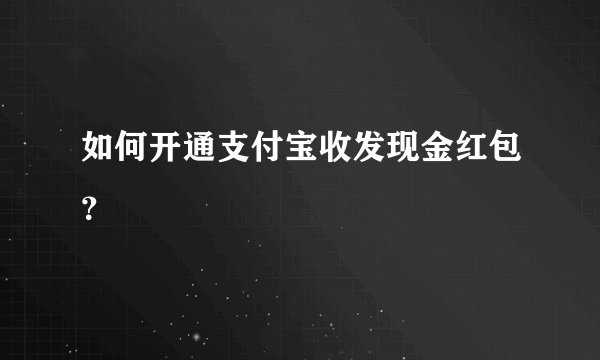 如何开通支付宝收发现金红包？