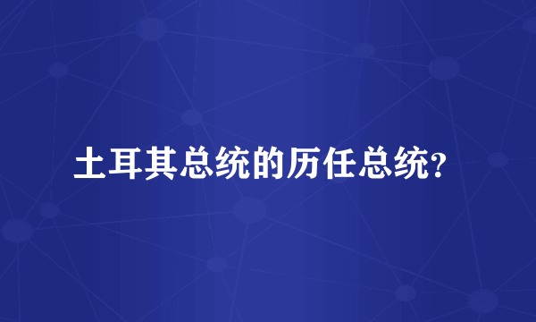 土耳其总统的历任总统？