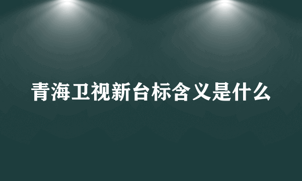 青海卫视新台标含义是什么