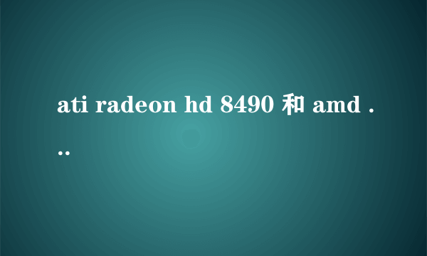 ati radeon hd 8490 和 amd radeon r5 235 这连个显卡哪个更好?