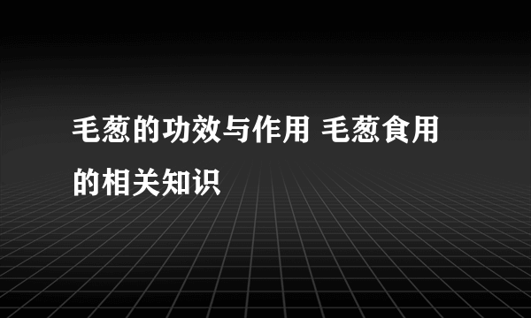 毛葱的功效与作用 毛葱食用的相关知识